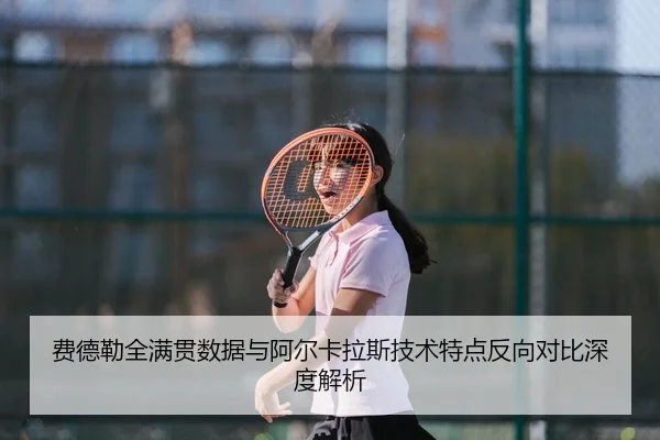 费德勒全满贯数据与阿尔卡拉斯技术特点反向对比深度解析（leiesports）